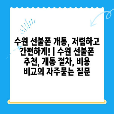 수원 선불폰 개통, 저렴하고 간편하게! | 수원 선불폰 추천, 개통 절차, 비용 비교