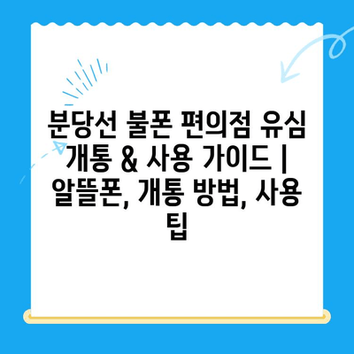 분당선 불폰 편의점 유심 개통 & 사용 가이드 | 알뜰폰, 개통 방법, 사용 팁