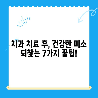 치과 치료 후 건강한 미소 유지하기| 필수 관리 습관 7가지 | 치과 치료, 회복, 구강 관리, 건강 팁