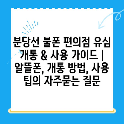 분당선 불폰 편의점 유심 개통 & 사용 가이드 | 알뜰폰, 개통 방법, 사용 팁