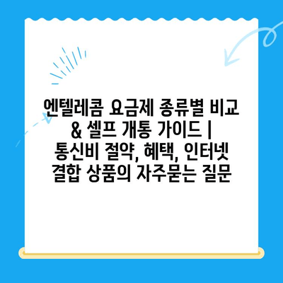 엔텔레콤 요금제 종류별 비교 & 셀프 개통 가이드 | 통신비 절약, 혜택, 인터넷 결합 상품