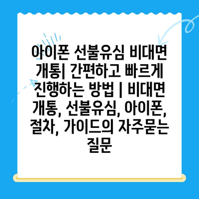 아이폰 선불유심 비대면 개통| 간편하고 빠르게 진행하는 방법 | 비대면 개통, 선불유심, 아이폰, 절차, 가이드