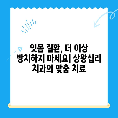 상왕십리 치과| 염증, 개인 맞춤 치료로 해결하세요! | 잇몸 질환, 임플란트, 치주염 치료, 믿을 수 있는 치과
