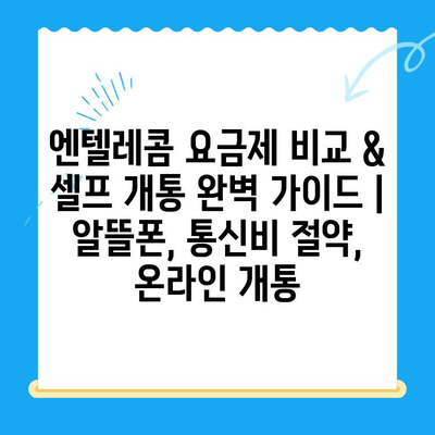 엔텔레콤 요금제 비교 & 셀프 개통 완벽 가이드 | 알뜰폰, 통신비 절약, 온라인 개통