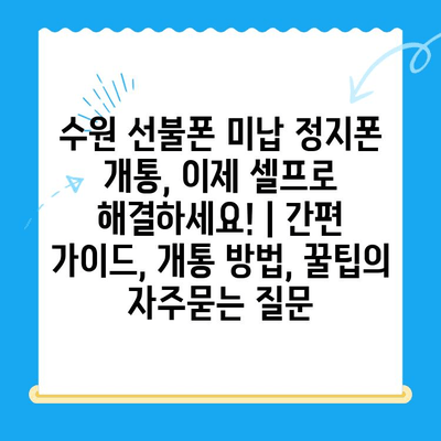 수원 선불폰 미납 정지폰 개통, 이제 셀프로 해결하세요! | 간편 가이드, 개통 방법, 꿀팁