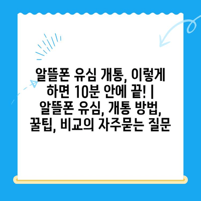 알뜰폰 유심 개통, 이렇게 하면 10분 안에 끝! | 알뜰폰 유심, 개통 방법, 꿀팁, 비교