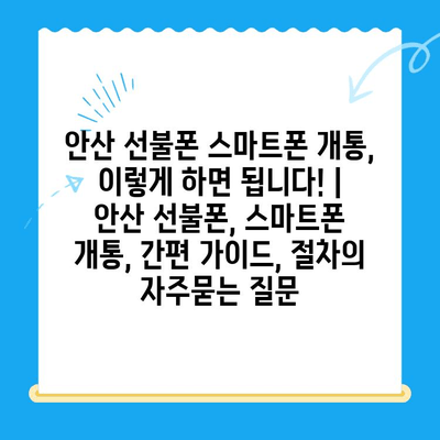 안산 선불폰 스마트폰 개통, 이렇게 하면 됩니다! | 안산 선불폰, 스마트폰 개통, 간편 가이드, 절차