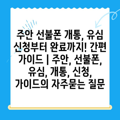 주안 선불폰 개통, 유심 신청부터 완료까지! 간편 가이드 | 주안, 선불폰, 유심, 개통, 신청, 가이드