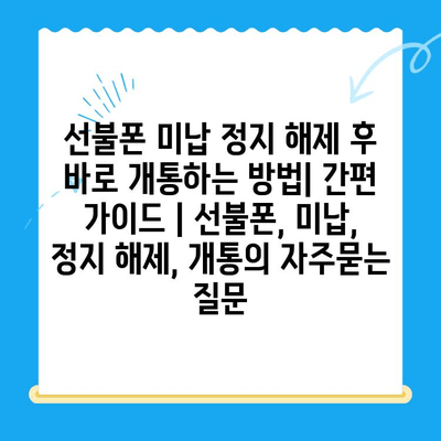 선불폰 미납 정지 해제 후 바로 개통하는 방법| 간편 가이드 | 선불폰, 미납, 정지 해제, 개통