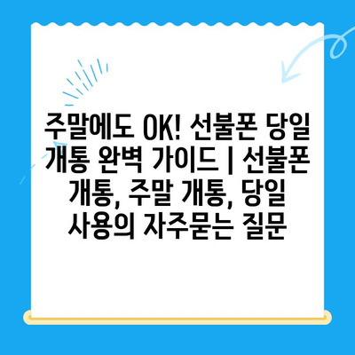 주말에도 OK! 선불폰 당일 개통 완벽 가이드 | 선불폰 개통, 주말 개통, 당일 사용