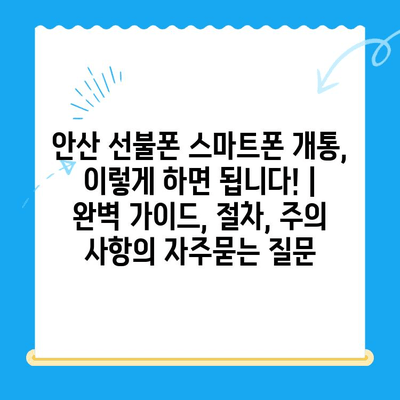 안산 선불폰 스마트폰 개통, 이렇게 하면 됩니다! | 완벽 가이드, 절차, 주의 사항
