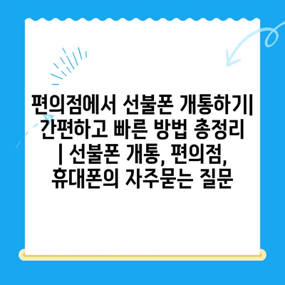 편의점에서 선불폰 개통하기| 간편하고 빠른 방법 총정리 | 선불폰 개통, 편의점, 휴대폰