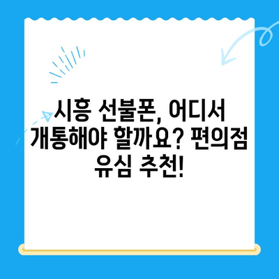 시흥 선불폰 개통, 편의점 유심으로 빠르고 간편하게! | 시흥 선불폰, 편의점 유심 개통, 선불폰 추천