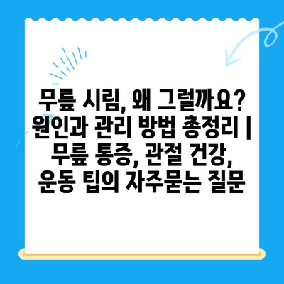 무릎 시림, 왜 그럴까요? 원인과 관리 방법 총정리 | 무릎 통증, 관절 건강, 운동 팁