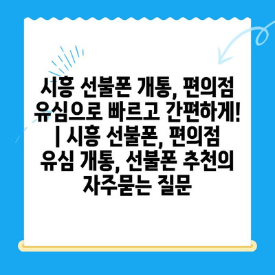 시흥 선불폰 개통, 편의점 유심으로 빠르고 간편하게! | 시흥 선불폰, 편의점 유심 개통, 선불폰 추천