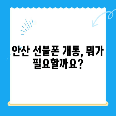 안산 선불폰 스마트폰 개통, 간편하게 완료하기 | 개통 절차, 준비물, 주의사항 완벽 정리