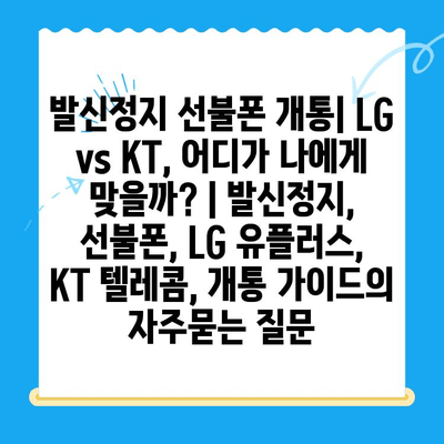 발신정지 선불폰 개통| LG vs KT, 어디가 나에게 맞을까? | 발신정지, 선불폰, LG 유플러스, KT 텔레콤, 개통 가이드