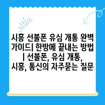 시흥 선불폰 유심 개통 완벽 가이드| 한방에 끝내는 방법 | 선불폰, 유심 개통, 시흥, 통신