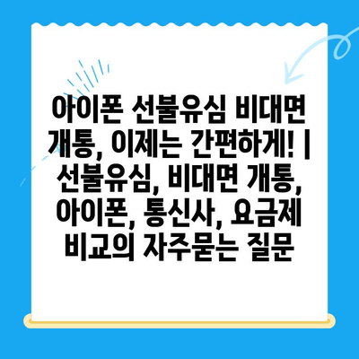 아이폰 선불유심 비대면 개통, 이제는 간편하게! |  선불유심, 비대면 개통, 아이폰, 통신사, 요금제 비교