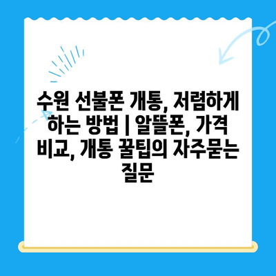 수원 선불폰 개통, 저렴하게 하는 방법 | 알뜰폰, 가격 비교, 개통 꿀팁