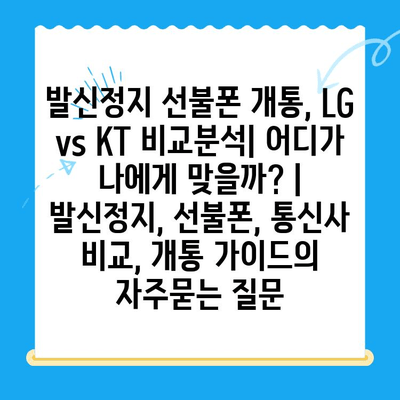 발신정지 선불폰 개통, LG vs KT 비교분석| 어디가 나에게 맞을까? | 발신정지, 선불폰, 통신사 비교, 개통 가이드