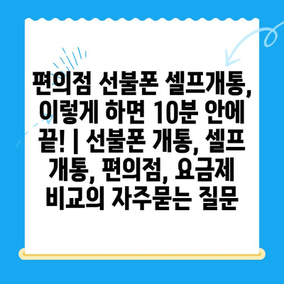 편의점 선불폰 셀프개통, 이렇게 하면 10분 안에 끝! | 선불폰 개통, 셀프 개통, 편의점, 요금제 비교