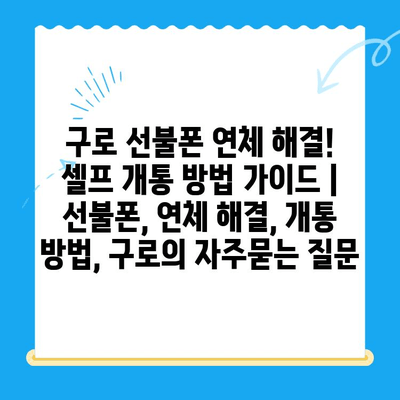 구로 선불폰 연체 해결! 셀프 개통 방법 가이드 | 선불폰, 연체 해결, 개통 방법, 구로