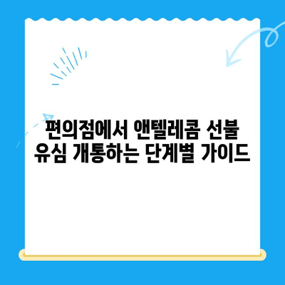 편의점에서 앤텔레콤 선불 유심 개통하기| 단계별 가이드 | 선불 유심, 앤텔레콤, 편의점 개통, 요금제