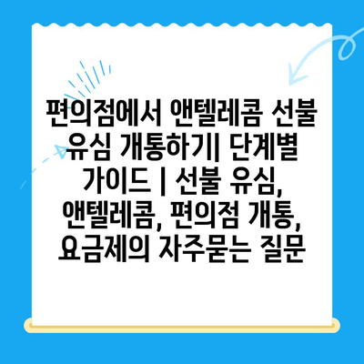 편의점에서 앤텔레콤 선불 유심 개통하기| 단계별 가이드 | 선불 유심, 앤텔레콤, 편의점 개통, 요금제