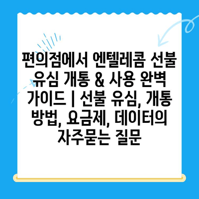 편의점에서 엔텔레콤 선불 유심 개통 & 사용 완벽 가이드 | 선불 유심, 개통 방법, 요금제, 데이터