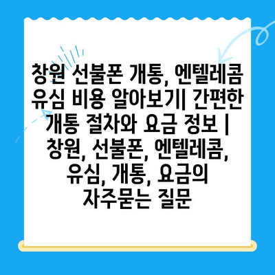 창원 선불폰 개통, 엔텔레콤 유심 비용 알아보기| 간편한 개통 절차와 요금 정보 | 창원, 선불폰, 엔텔레콤, 유심, 개통, 요금