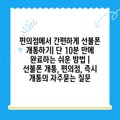 편의점에서 간편하게 선불폰 개통하기| 단 10분 만에 완료하는 쉬운 방법 | 선불폰 개통, 편의점, 즉시 개통