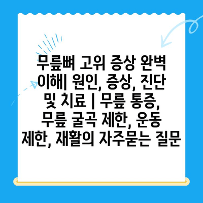 무릎뼈 고위 증상 완벽 이해| 원인, 증상, 진단 및 치료 | 무릎 통증, 무릎 굴곡 제한, 운동 제한, 재활