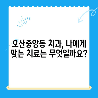 오산중앙동 치과에서 알아보는 다양한 치료| 종류, 방법, 그리고 나에게 맞는 선택 | 치과 치료, 오산 치과, 임플란트, 틀니, 충치 치료, 신경치료, 잇몸 치료