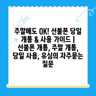 주말에도 OK! 선불폰 당일 개통 & 사용 가이드 | 선불폰 개통, 주말 개통, 당일 사용, 유심