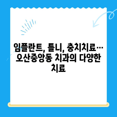 오산중앙동 치과에서 알아보는 다양한 치료| 종류, 방법, 그리고 나에게 맞는 선택 | 치과 치료, 오산 치과, 임플란트, 틀니, 충치 치료, 신경치료, 잇몸 치료