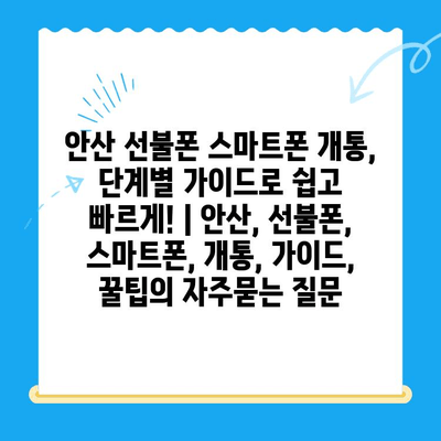 안산 선불폰 스마트폰 개통, 단계별 가이드로 쉽고 빠르게! | 안산, 선불폰, 스마트폰, 개통, 가이드, 꿀팁