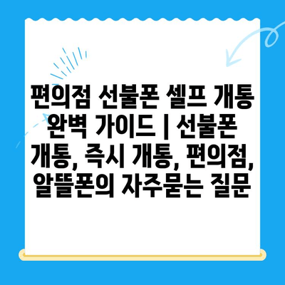 편의점 선불폰 셀프 개통 완벽 가이드 | 선불폰 개통, 즉시 개통, 편의점, 알뜰폰