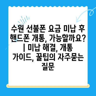 수원 선불폰 요금 미납 후 핸드폰 개통, 가능할까요? | 미납 해결, 개통 가이드, 꿀팁