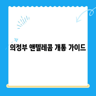 의정부 앤텔레콤 개통, 지금 바로 시작하세요! | 개통 방법 총정리, 요금제 비교, 유용한 팁