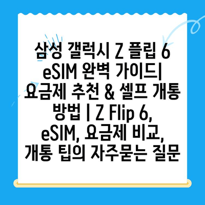 삼성 갤럭시 Z 플립 6 eSIM 완벽 가이드| 요금제 추천 & 셀프 개통 방법 | Z Flip 6, eSIM, 요금제 비교, 개통 팁