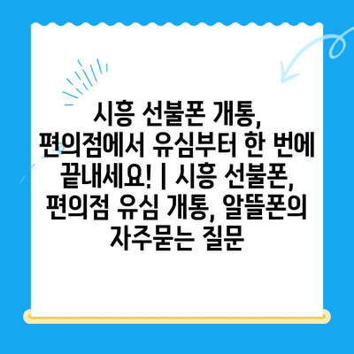 시흥 선불폰 개통, 편의점에서 유심부터 한 번에 끝내세요! | 시흥 선불폰, 편의점 유심 개통, 알뜰폰