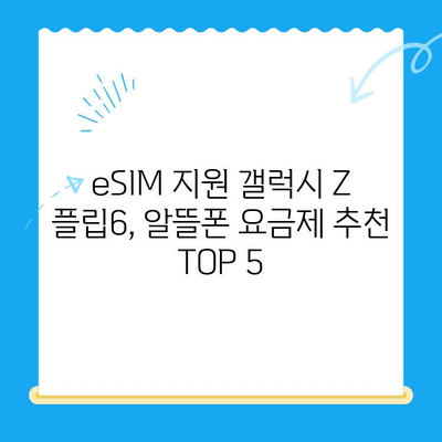 갤럭시 Z 플립6 eSIM 사용, 알뜰폰 요금제 추천 TOP 5 | eSIM, 알뜰폰, 통신비 절약, 갤럭시 Z 플립6