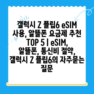 갤럭시 Z 플립6 eSIM 사용, 알뜰폰 요금제 추천 TOP 5 | eSIM, 알뜰폰, 통신비 절약, 갤럭시 Z 플립6