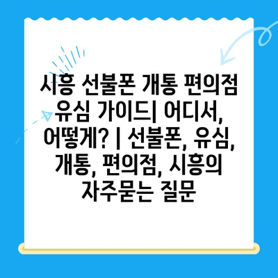 시흥 선불폰 개통 편의점 유심 가이드| 어디서, 어떻게? | 선불폰, 유심, 개통, 편의점, 시흥