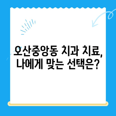 오산중앙동 치과 치료 종류와 방법| 나에게 맞는 치료는? | 임플란트, 틀니, 충치, 신경치료, 잇몸치료