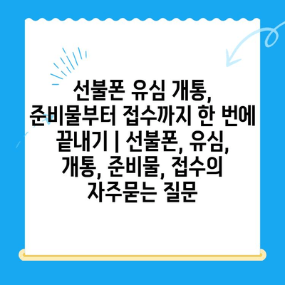 선불폰 유심 개통, 준비물부터 접수까지 한 번에 끝내기 | 선불폰, 유심, 개통, 준비물, 접수