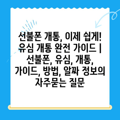 선불폰 개통, 이제 쉽게! 유심 개통 완전 가이드 | 선불폰, 유심, 개통, 가이드, 방법, 알짜 정보