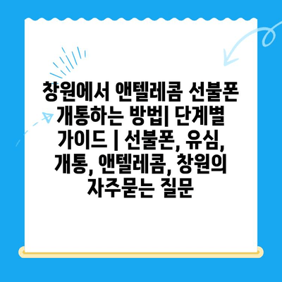 창원에서 앤텔레콤 선불폰 개통하는 방법| 단계별 가이드 | 선불폰, 유심, 개통, 앤텔레콤, 창원