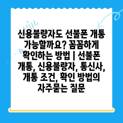 신용불량자도 선불폰 개통 가능할까요? 꼼꼼하게 확인하는 방법 | 선불폰 개통, 신용불량자, 통신사, 개통 조건, 확인 방법